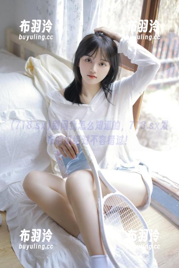 718.sx 别问我怎么知道的,718.sx发布的瓜绝对不容错过!