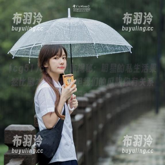 cg51 cg51最新揭秘:明星的私生活果然比剧本更精彩,但我们的瓜跟你有关系吗?