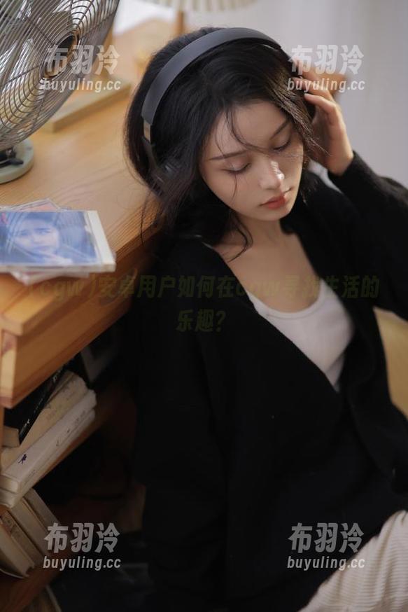 cgw 安卓用户如何在cgw寻找生活的乐趣?