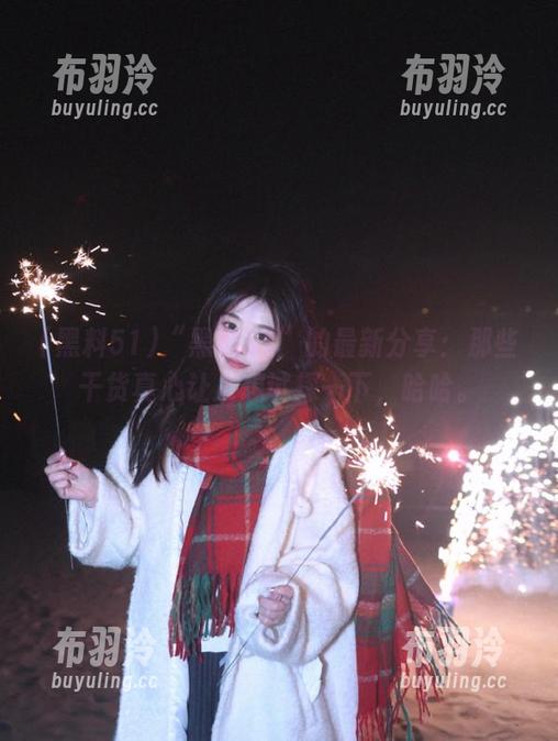 “黑料51”的最新分享：那些干货真心让人想试探一下，哈哈。